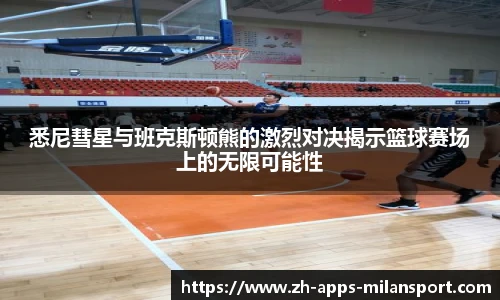 悉尼彗星与班克斯顿熊的激烈对决揭示篮球赛场上的无限可能性