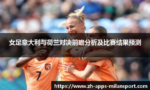 女足意大利与荷兰对决前瞻分析及比赛结果预测