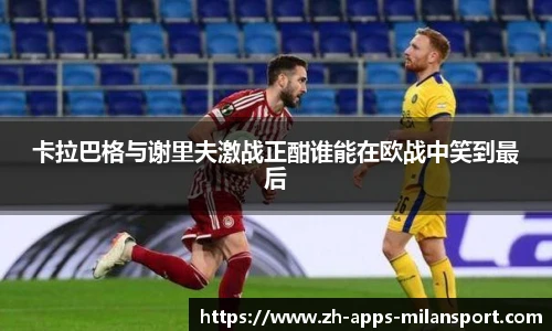 卡拉巴格与谢里夫激战正酣谁能在欧战中笑到最后