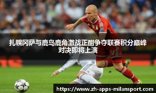 扎幌冈萨与鹿岛鹿角激战正酣争夺联赛积分巅峰对决即将上演