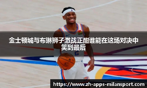 金士顿城与布琳狮子激战正酣谁能在这场对决中笑到最后