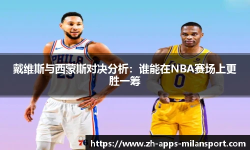 戴维斯与西蒙斯对决分析：谁能在NBA赛场上更胜一筹
