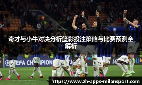 奇才与小牛对决分析篮彩投注策略与比赛预测全解析