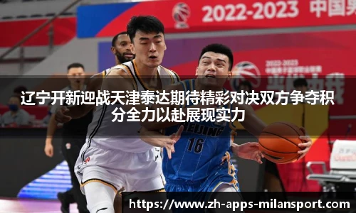 辽宁开新迎战天津泰达期待精彩对决双方争夺积分全力以赴展现实力