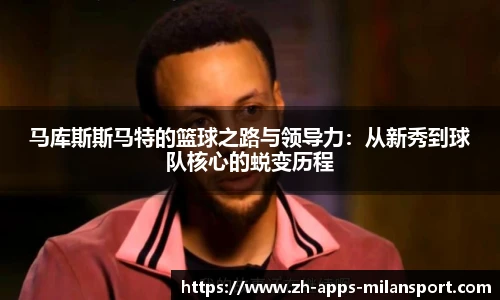 马库斯斯马特的篮球之路与领导力：从新秀到球队核心的蜕变历程